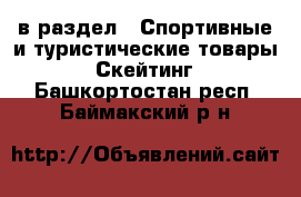  в раздел : Спортивные и туристические товары » Скейтинг . Башкортостан респ.,Баймакский р-н